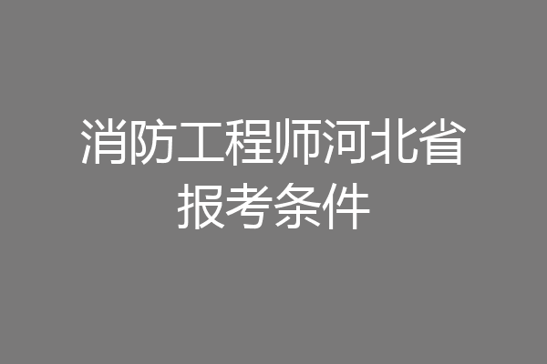 消防工程师河北省报考条件
