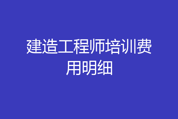 建造工程师培训费用明细