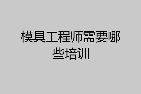 模具工程师需要哪些培训