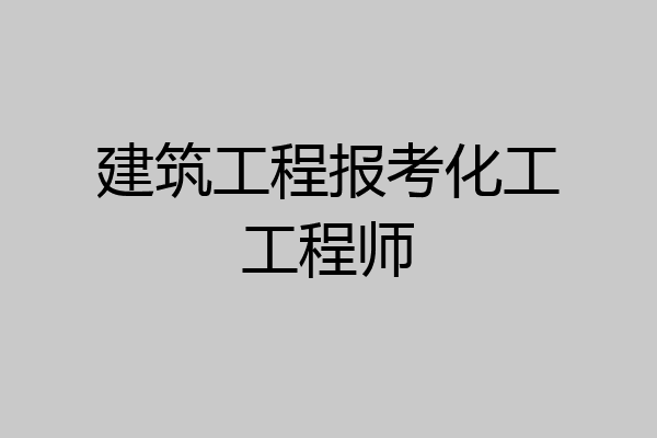 建筑工程报考化工工程师