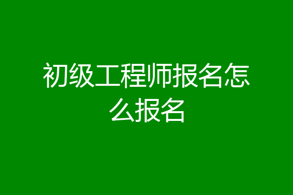 初级工程师报名怎么报名