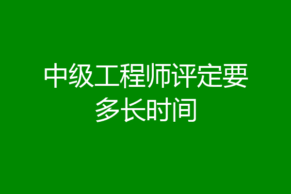 中级工程师评定要多长时间