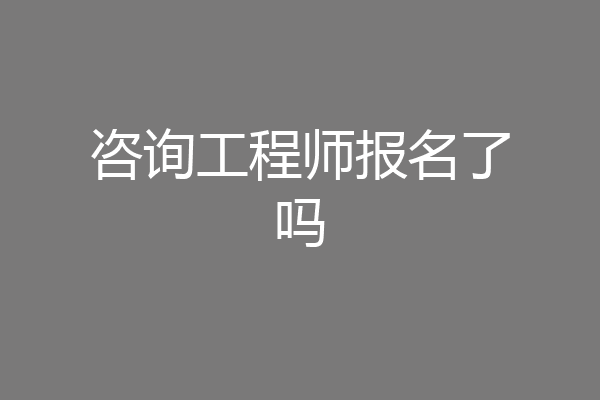 咨询工程师报名了吗