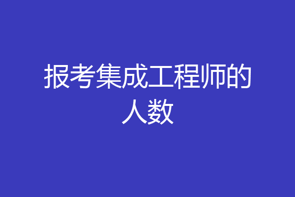 报考集成工程师的人数