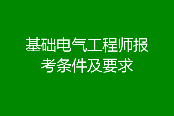 基础电气工程师报考条件及要求