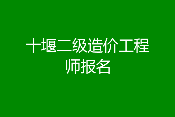十堰二级造价工程师报名