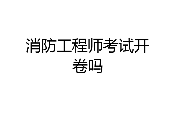 消防工程师考试开卷吗