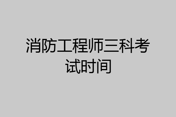 消防工程师三科考试时间