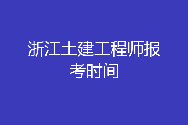 浙江土建工程师报考时间