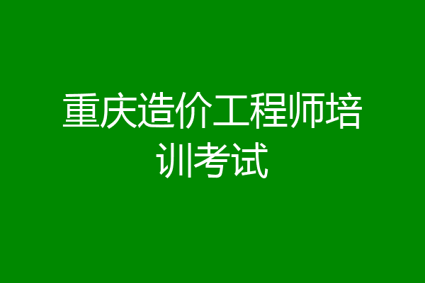 重庆造价工程师培训考试