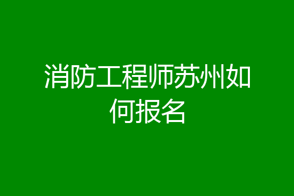 消防工程师苏州如何报名