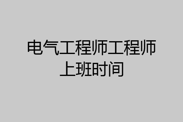 电气工程师工程师上班时间