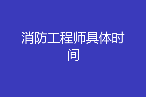 消防工程师具体时间