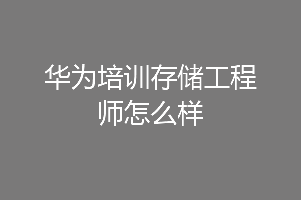 华为培训存储工程师怎么样