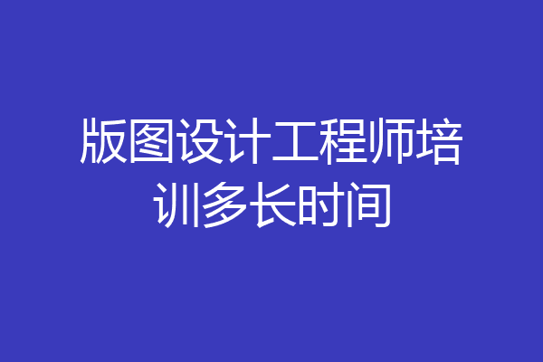 版图设计工程师培训多长时间