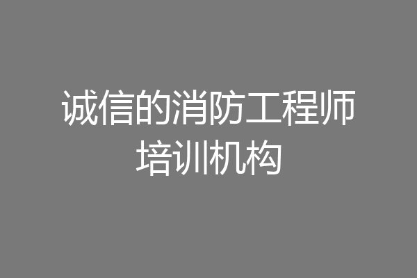 诚信的消防工程师培训机构