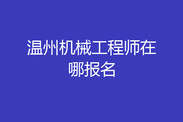 温州机械工程师在哪报名