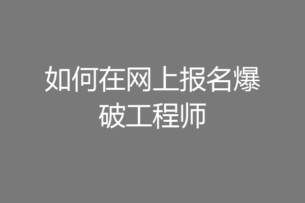 如何在网上报名爆破工程师