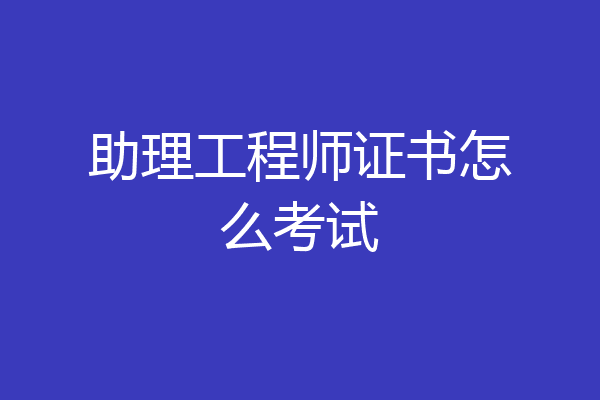 助理工程师证书怎么考试