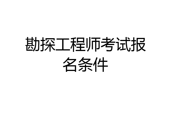 勘探工程师考试报名条件