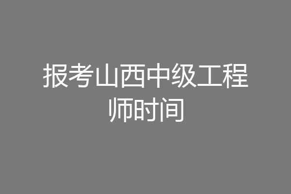 报考山西中级工程师时间