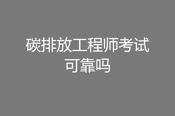 碳排放工程师考试可靠吗