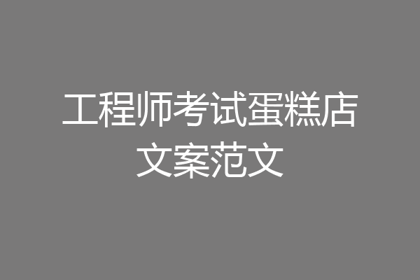 工程师考试蛋糕店文案范文