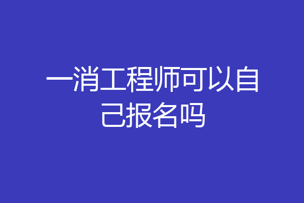 一消工程师可以自己报名吗