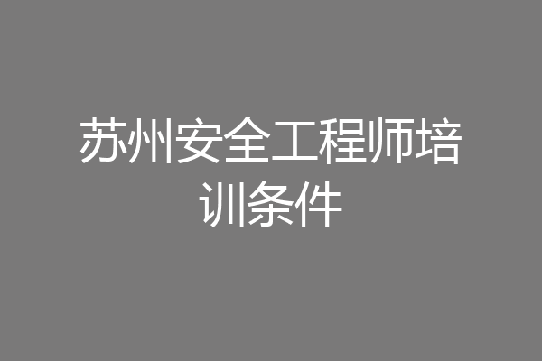 苏州安全工程师培训条件