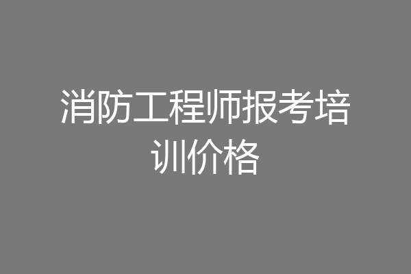 消防工程师报考培训价格