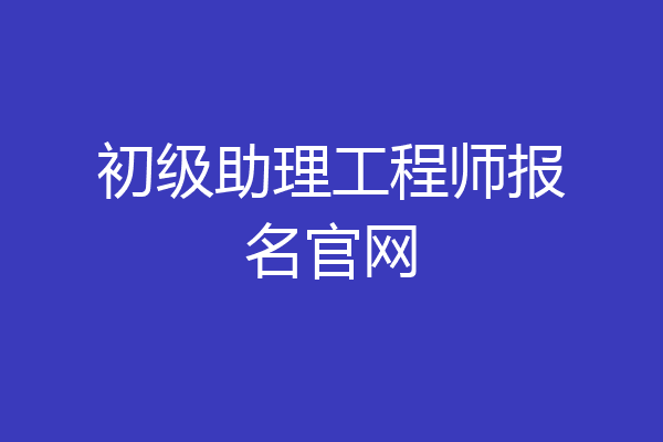 初级助理工程师报名官网