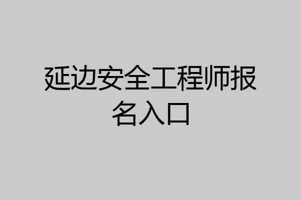 延边安全工程师报名入口