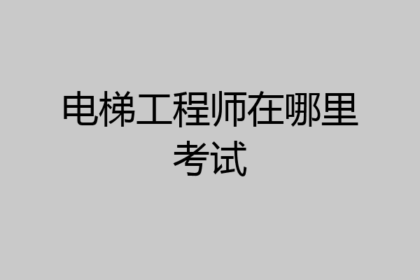电梯工程师在哪里考试