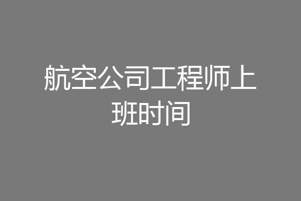 航空公司工程师上班时间