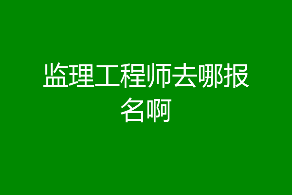 监理工程师去哪报名啊