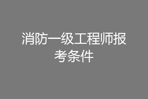 消防一级工程师报考条件