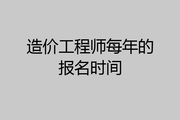 造价工程师每年的报名时间