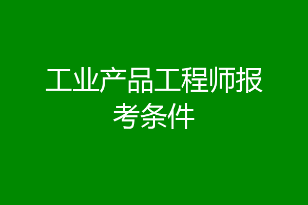 工业产品工程师报考条件