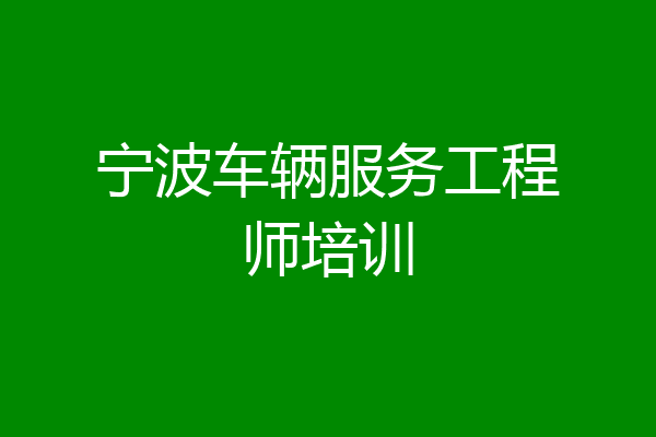 宁波车辆服务工程师培训