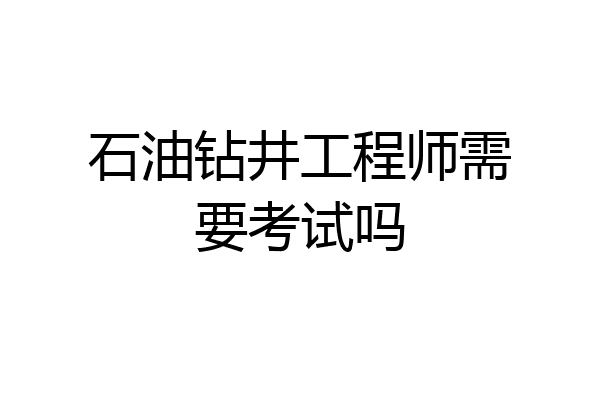 石油钻井工程师需要考试吗