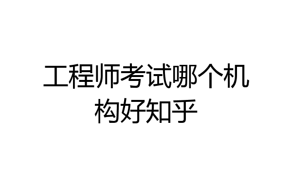 工程师考试哪个机构好知乎