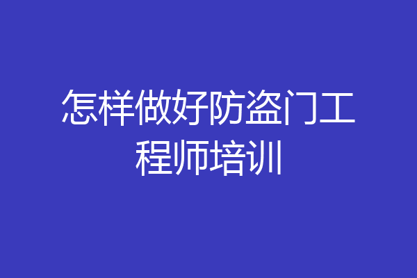 怎样做好防盗门工程师培训