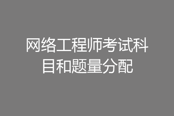 网络工程师考试科目和题量分配