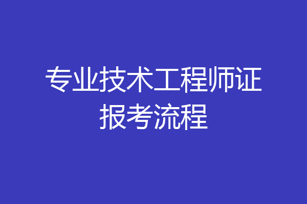 专业技术工程师证报考流程