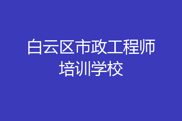 白云区市政工程师培训学校
