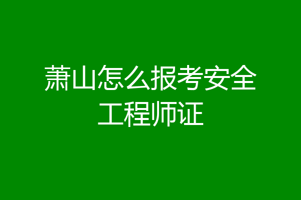 萧山怎么报考安全工程师证
