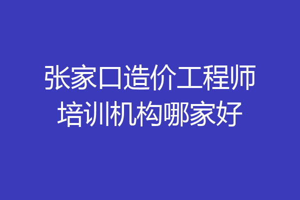 张家口造价工程师培训机构哪家好