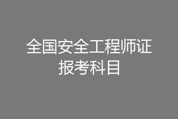 全国安全工程师证报考科目