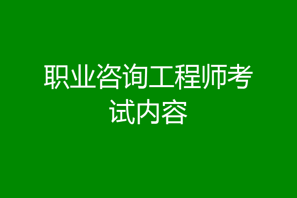 职业咨询工程师考试内容