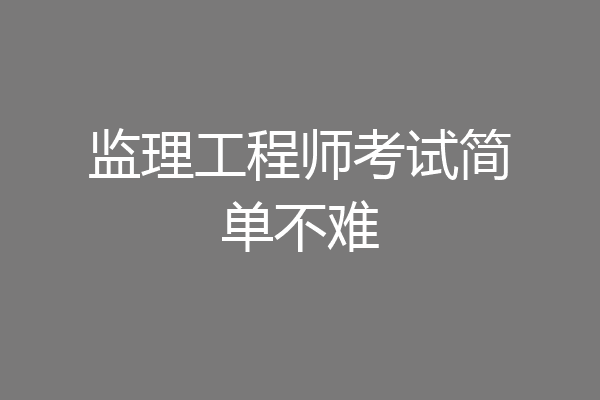监理工程师考试简单不难